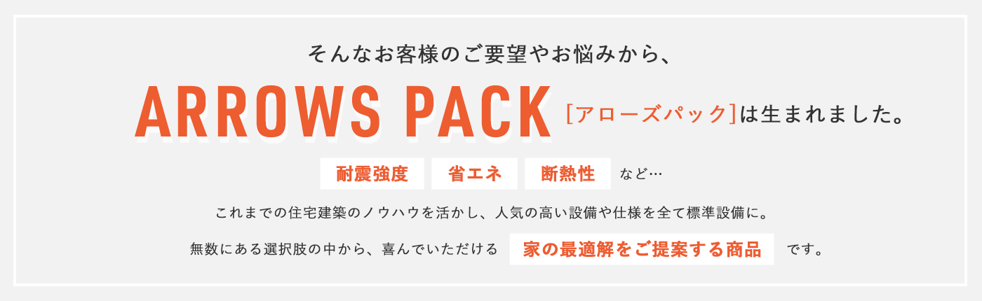 そんなお客様のご要望やお悩みから、ARROWS PACK[アローズパック]は生まれました。